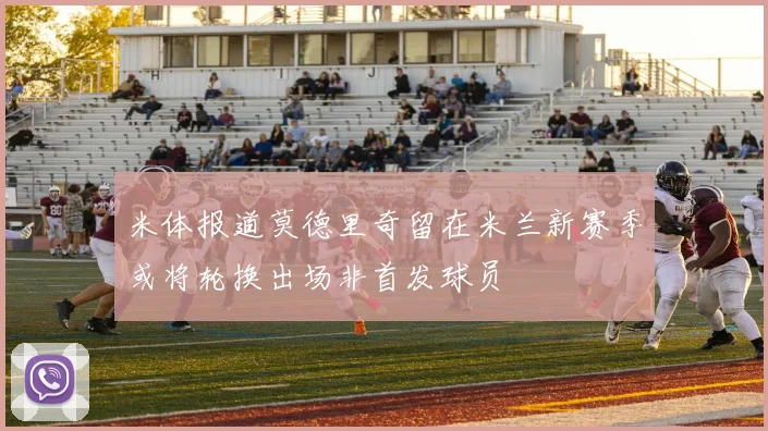 米体报道莫德里奇留在米兰新赛季或将轮换出场非首发球员