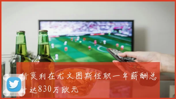 科莫利在尤文图斯任职一年薪酬总计达830万欧元