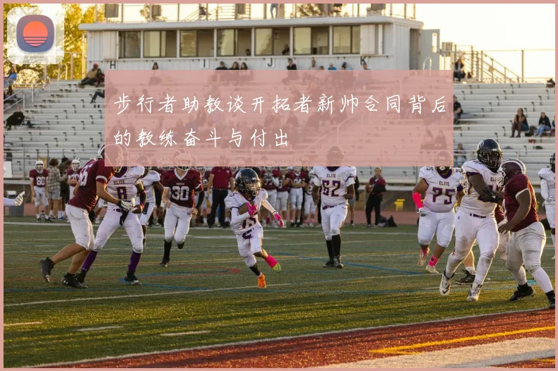 步行者助教谈开拓者新帅合同背后的教练奋斗与付出