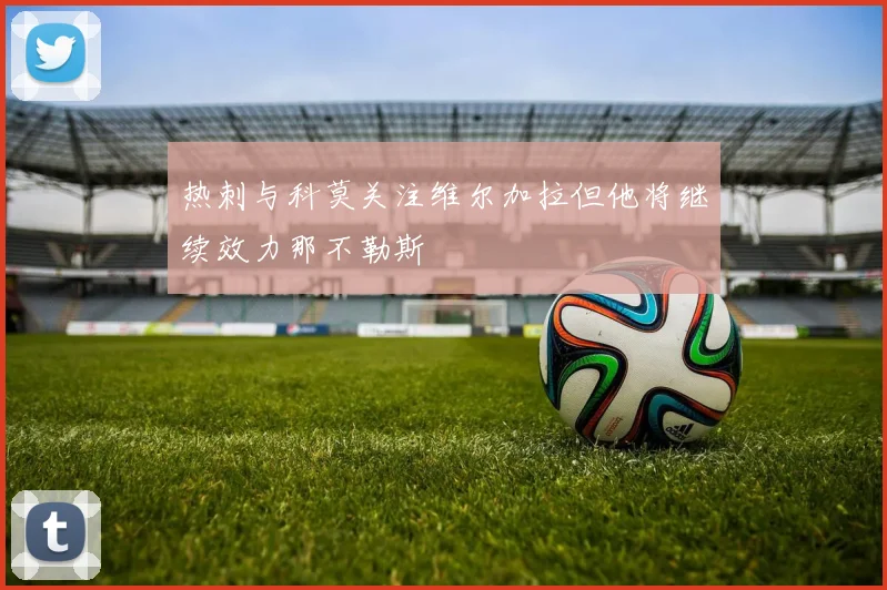 热刺与科莫关注维尔加拉但他将继续效力那不勒斯