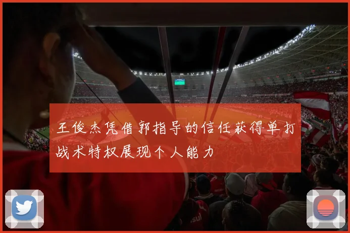 王俊杰凭借郭指导的信任获得单打战术特权展现个人能力